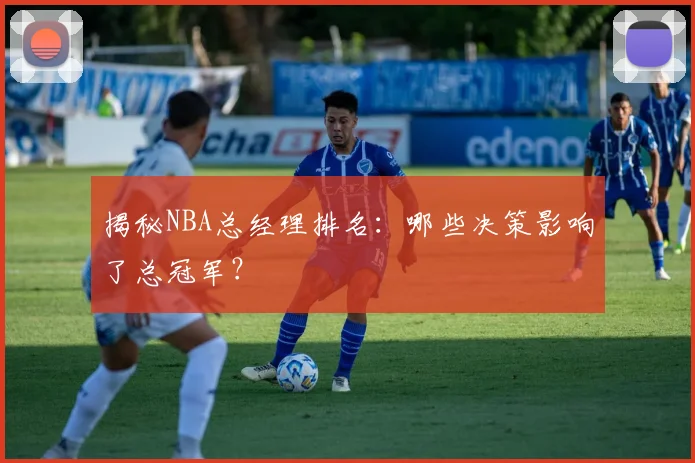 揭秘NBA总经理排名：哪些决策影响了总冠军？