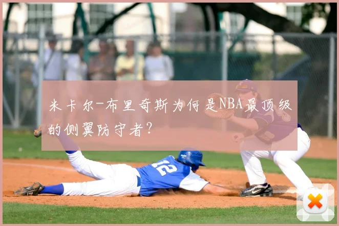 米卡尔-布里奇斯为何是NBA最顶级的侧翼防守者？