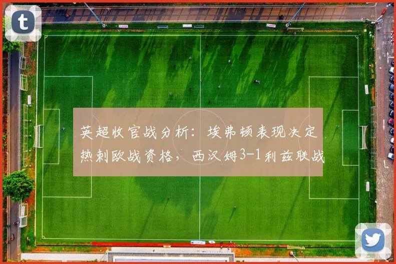 英超收官战分析：埃弗顿表现决定热刺欧战资格，西汉姆3-1利兹联战术解析
