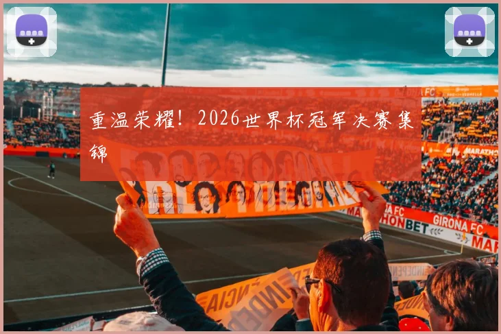 重温荣耀！2026世界杯冠军决赛集锦