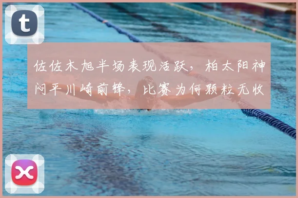 佐佐木旭半场表现活跃，柏太阳神闷平川崎前锋，比赛为何颗粒无收？