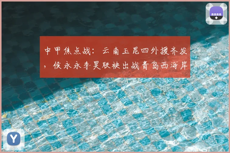 中甲焦点战：云南玉昆四外援齐发，侯永永李昊联袂出战青岛西海岸，首发阵容深度解析