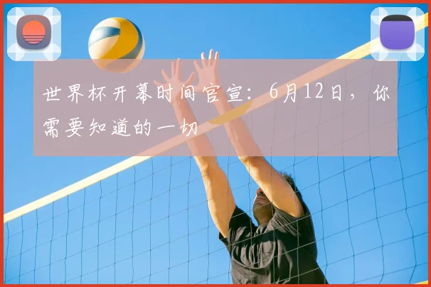 世界杯开幕时间官宣：6月12日，你需要知道的一切