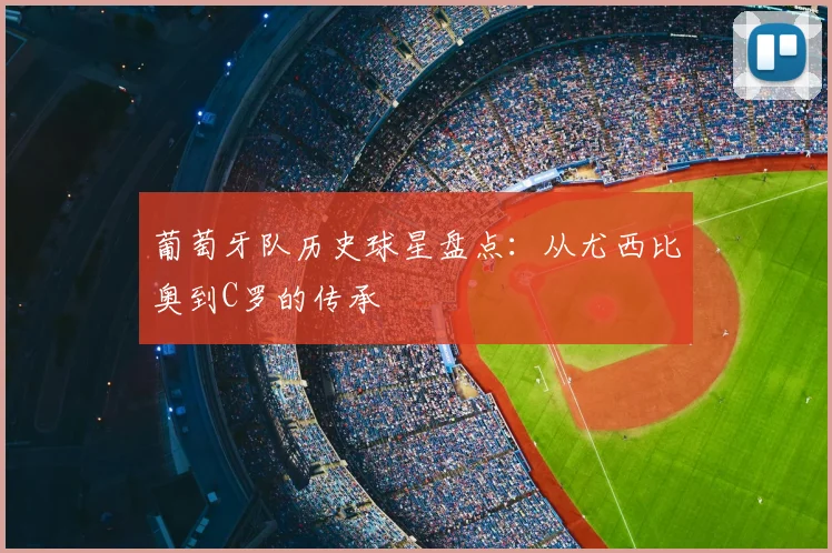 葡萄牙队历史球星盘点：从尤西比奥到C罗的传承
