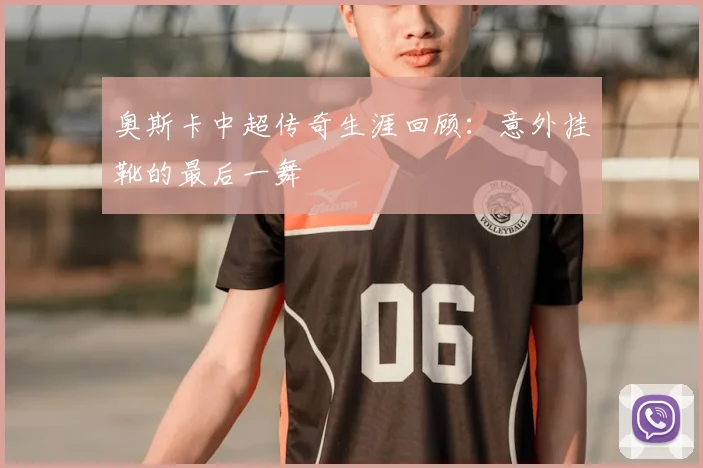 奥斯卡中超传奇生涯回顾：意外挂靴的最后一舞