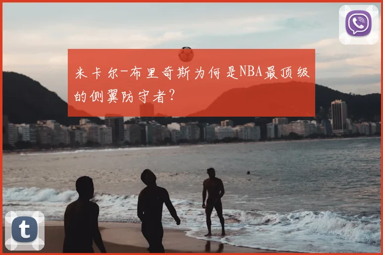 米卡尔-布里奇斯为何是NBA最顶级的侧翼防守者？
