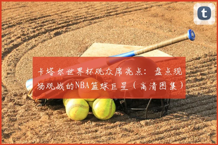卡塔尔世界杯观众席亮点：盘点现场观战的NBA篮球巨星（高清图集）