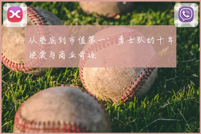 从垫底到市值第一：勇士队的十年逆袭与商业奇迹