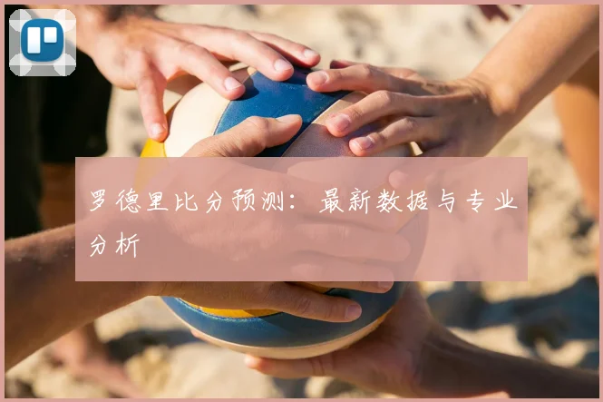 罗德里比分预测：最新数据与专业分析
