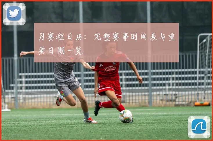 月赛程日历：完整赛事时间表与重要日期一览