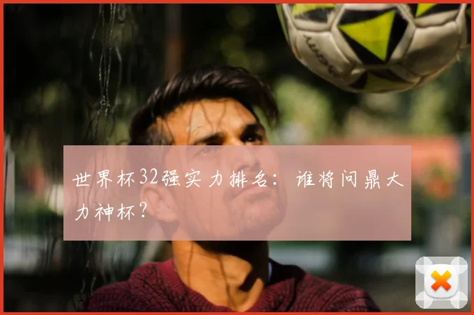 世界杯32强实力排名：谁将问鼎大力神杯？
