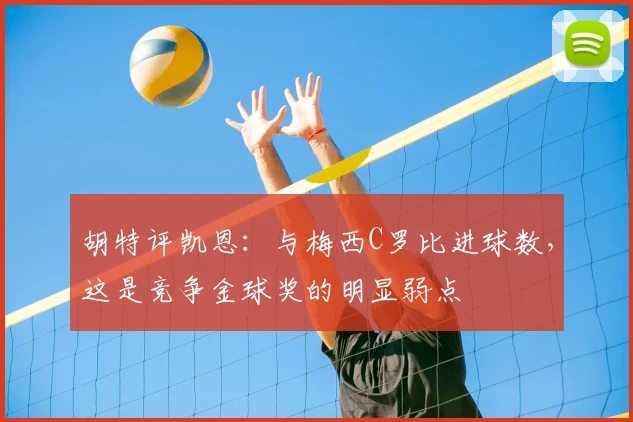 胡特评凯恩：与梅西C罗比进球数，这是竞争金球奖的明显弱点