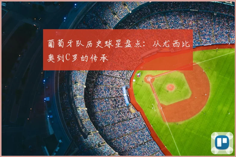 葡萄牙队历史球星盘点：从尤西比奥到C罗的传承