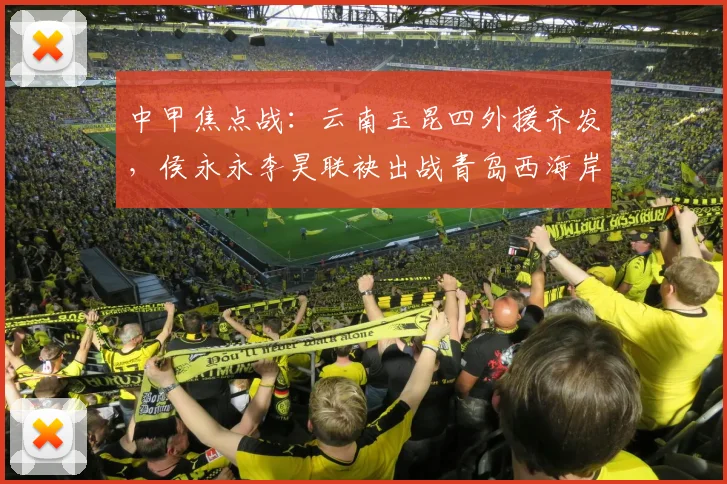 中甲焦点战：云南玉昆四外援齐发，侯永永李昊联袂出战青岛西海岸，首发阵容深度解析